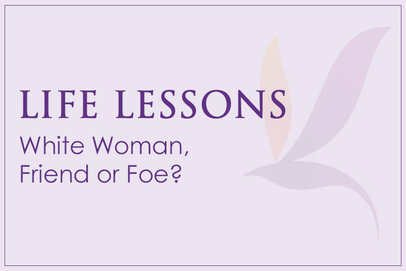 Life lessons: White woman, friend or foe?